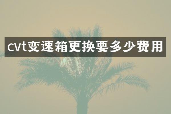 cvt变速箱更换要多少费用