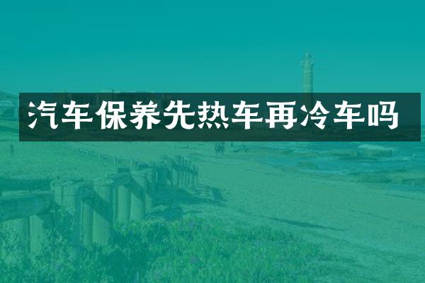 汽车保养先热车再冷车吗