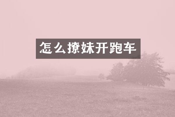 怎么撩妹开跑车