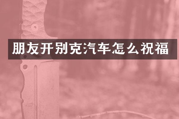朋友开别克汽车怎么祝福