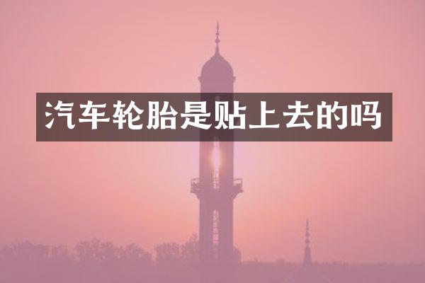 汽车轮胎是贴上去的吗