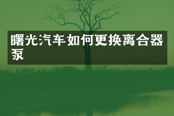 曙光汽车如何更换离合器泵
