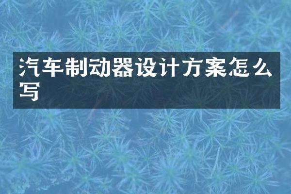 汽车制动器设计方案怎么写