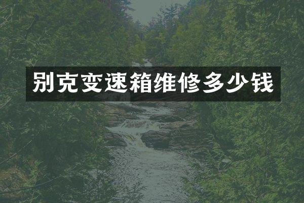 别克变速箱维修多少钱