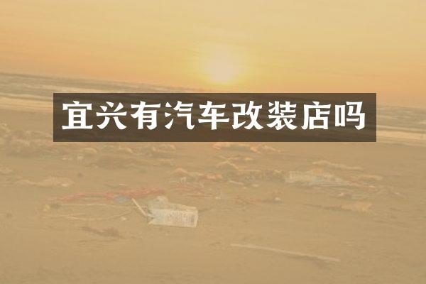 宜兴有汽车改装店吗