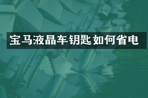 宝马液晶车钥匙如何省电