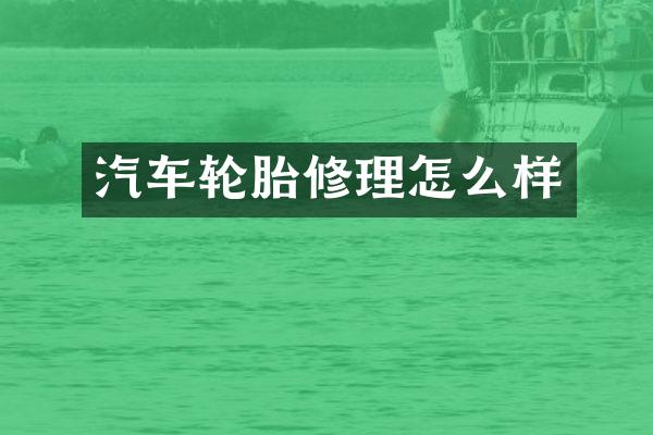 汽车轮胎修理怎么样