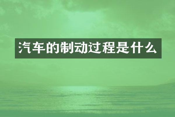 汽车的制动过程是什么