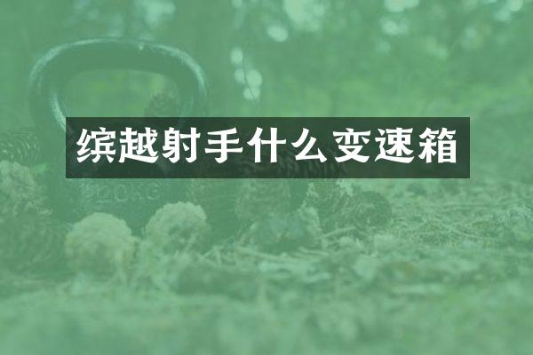 缤越射手什么变速箱