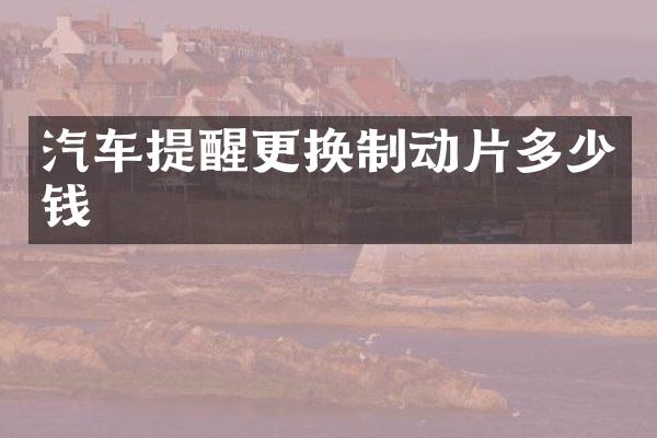 汽车提醒更换制动片多少钱