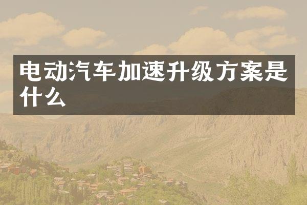 电动汽车加速升级方案是什么