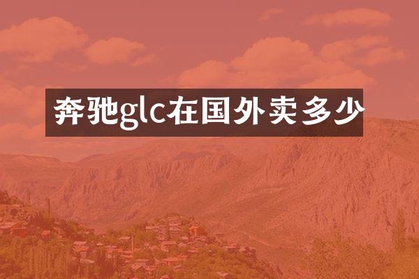 奔驰glc在国外卖多少