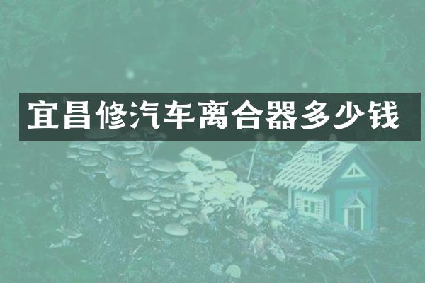 宜昌修汽车离合器多少钱