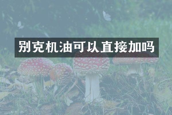 别克机油可以直接加吗