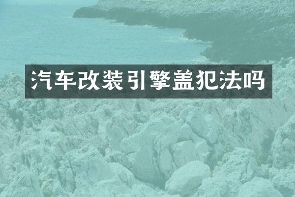 汽车改装引擎盖犯法吗