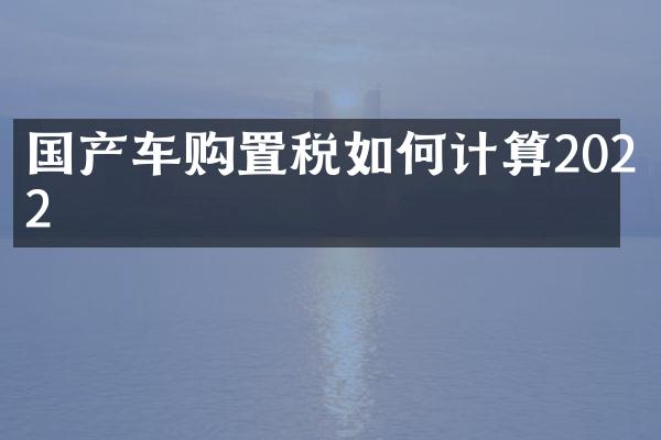 国产车购置税如何计算2022