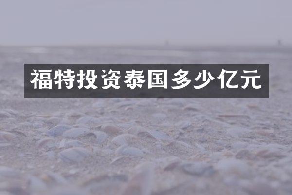 福特投资泰国多少亿元