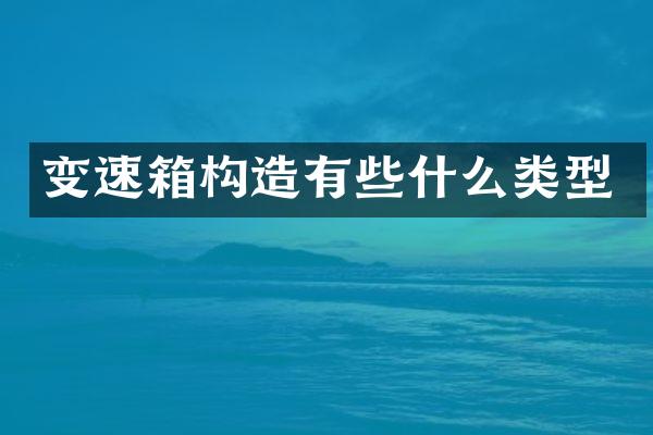 变速箱构造有些什么类型