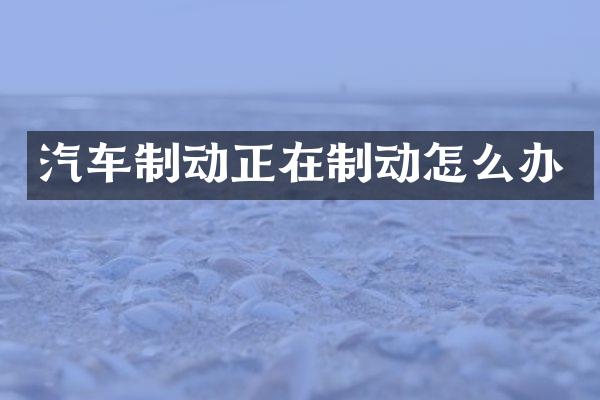 汽车制动正在制动怎么办