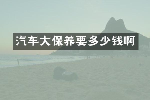 汽车大保养要多少钱啊