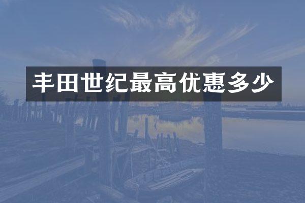 丰田世纪最高优惠多少
