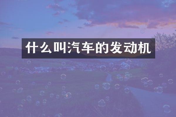 什么叫汽车的发动机