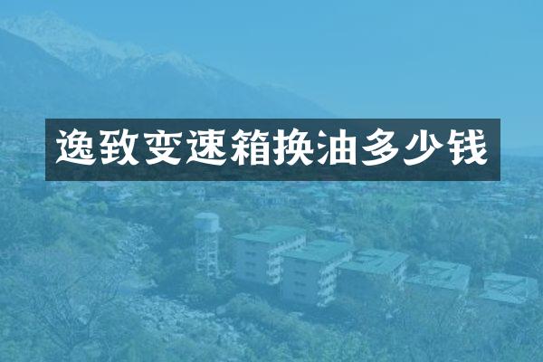 逸致变速箱换油多少钱