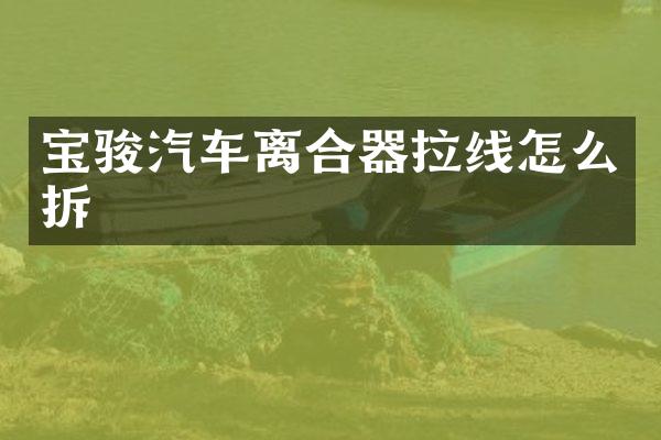 宝骏汽车离合器拉线怎么拆