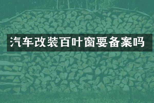 汽车改装百叶窗要备案吗