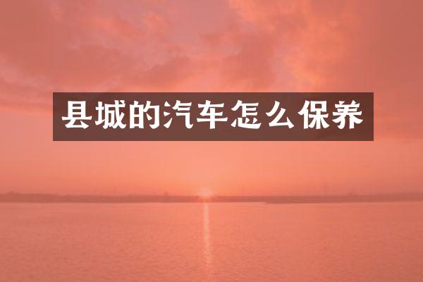 县城的汽车怎么保养