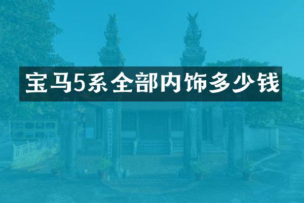 宝马5系全部内饰多少钱