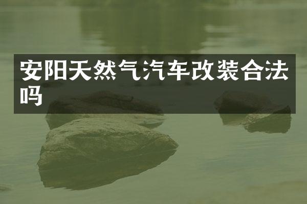 安阳天然气汽车改装合法吗