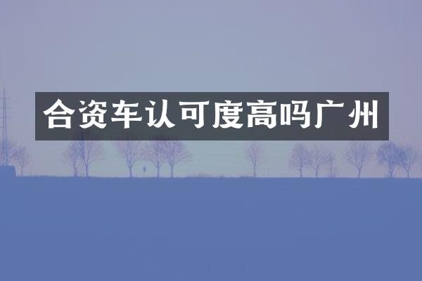 合资车认可度高吗广州