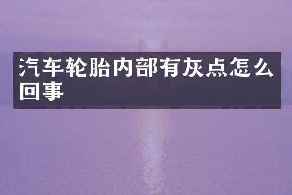 汽车轮胎内部有灰点怎么回事