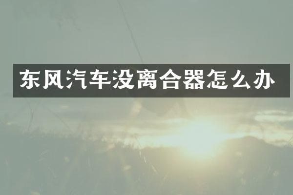 东风汽车没离合器怎么办