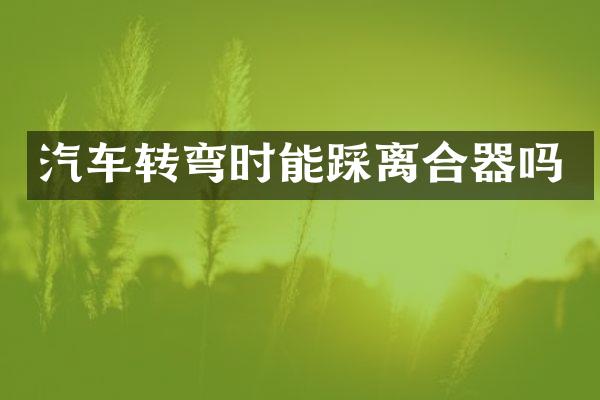 汽车转弯时能踩离合器吗