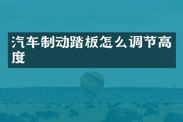 汽车制动踏板怎么调节高度