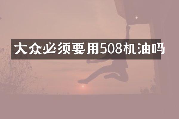 大众必须要用508机油吗