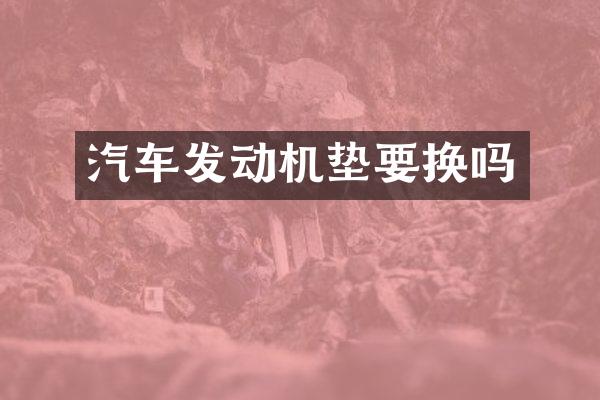 汽车发动机垫要换吗