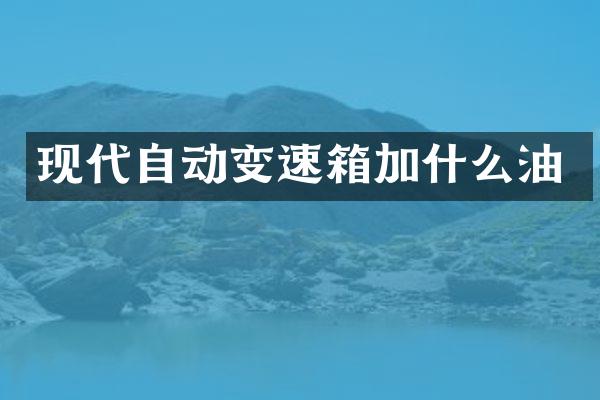 现代自动变速箱加什么油
