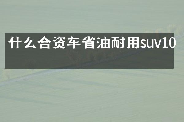 什么合资车省油耐用suv10万