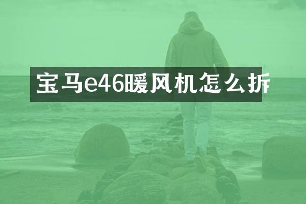 宝马e46暖风机怎么拆