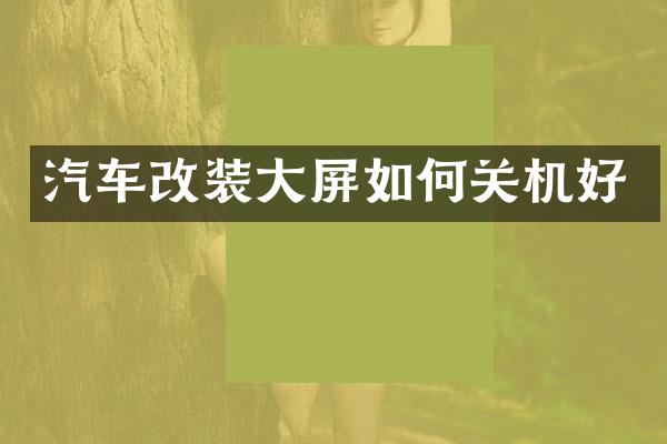 汽车改装大屏如何关机好