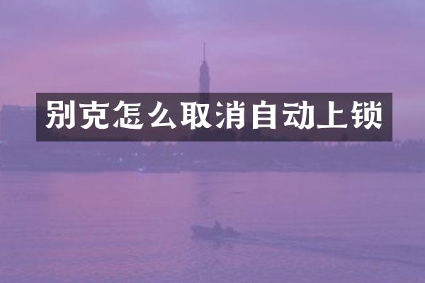 别克怎么取消自动上锁