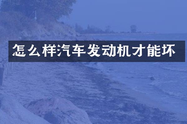 怎么样汽车发动机才能坏