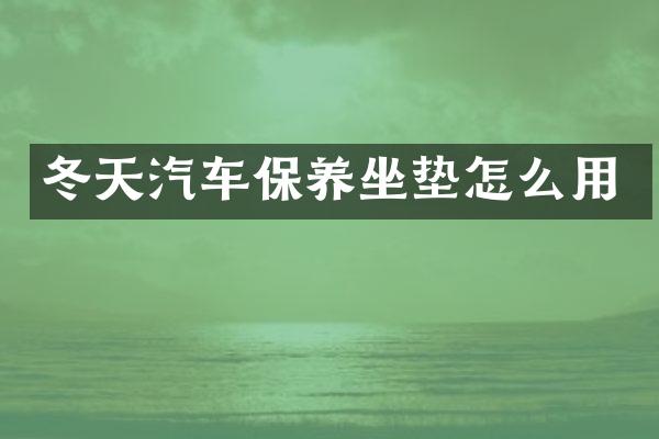 冬天汽车保养坐垫怎么用