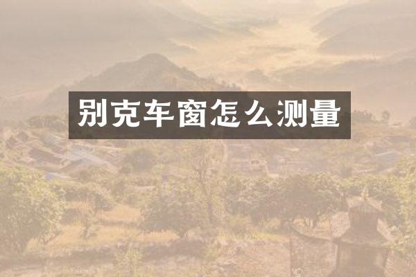 别克车窗怎么测量