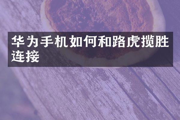 华为手机如何和路虎揽胜连接