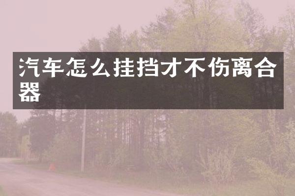 汽车怎么挂挡才不伤离合器
