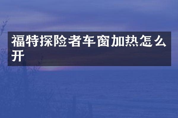 福特探险者车窗加热怎么开